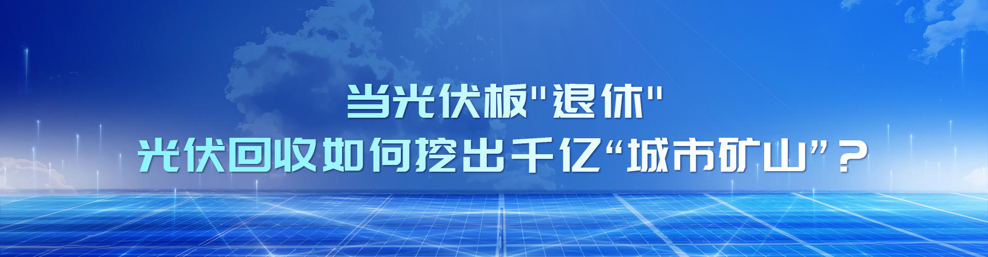 当光伏板"退休"：光伏回收如何挖出千亿“城市矿山”？
